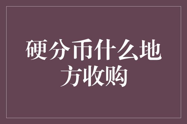 硬分币什么地方收购