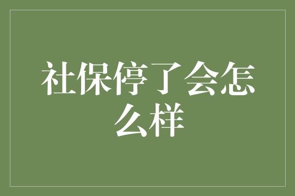 社保停了会怎么样