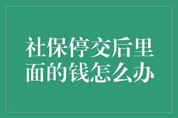 社保停交后里面的钱怎么办