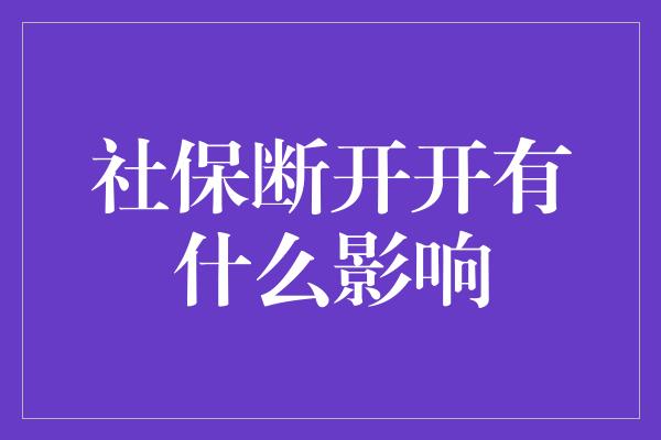 社保断开开有什么影响