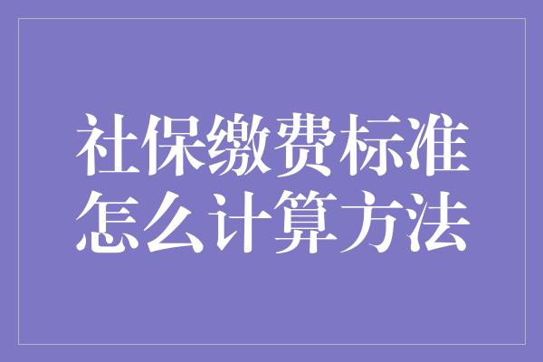 社保缴费标准怎么计算方法