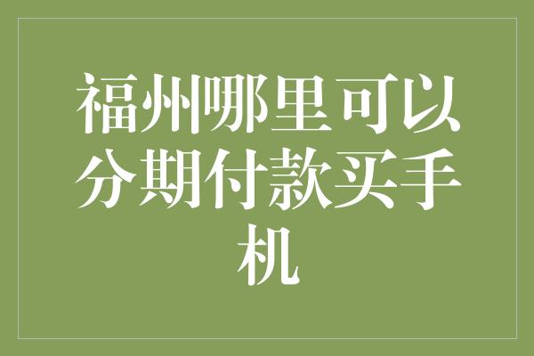 福州哪里可以分期付款买手机