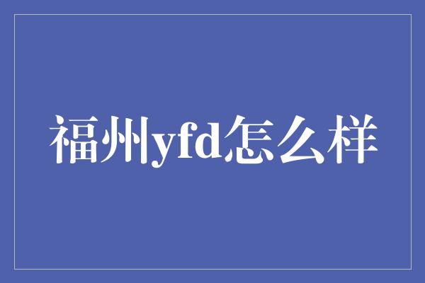 福州yfd怎么样