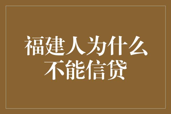 福建人为什么不能信贷