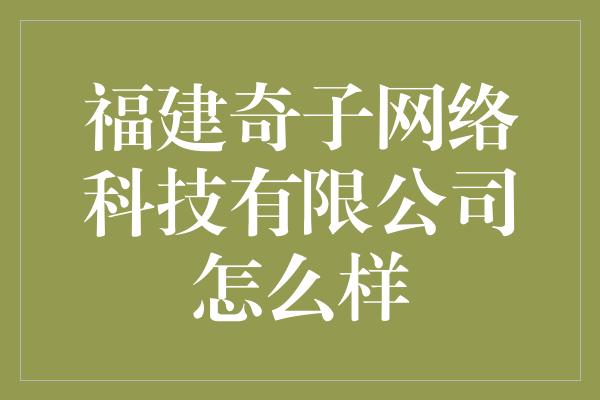 福建奇子网络科技有限公司怎么样