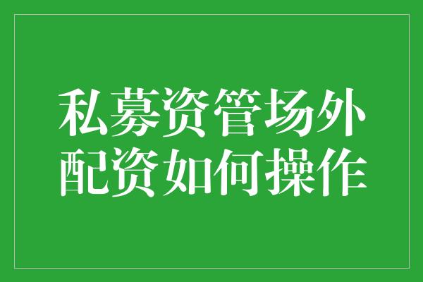 私募资管场外配资如何操作