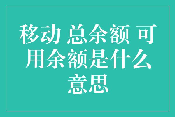 移动 总余额 可用余额是什么意思