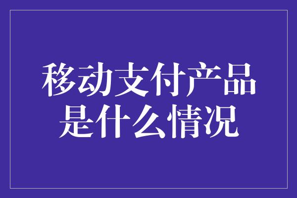 移动支付产品是什么情况