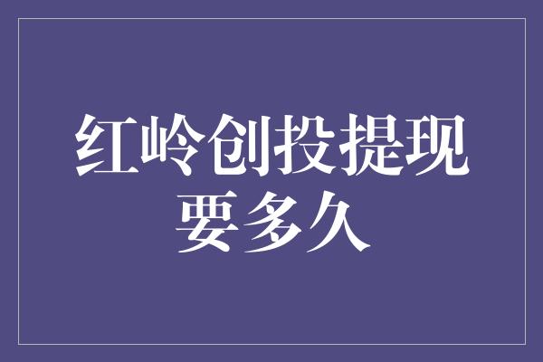 红岭创投提现要多久