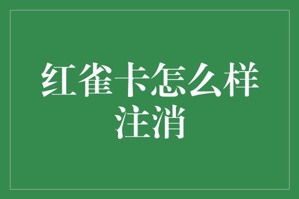 红雀卡怎么样注消