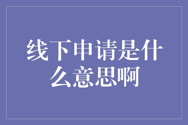 线下申请是什么意思啊