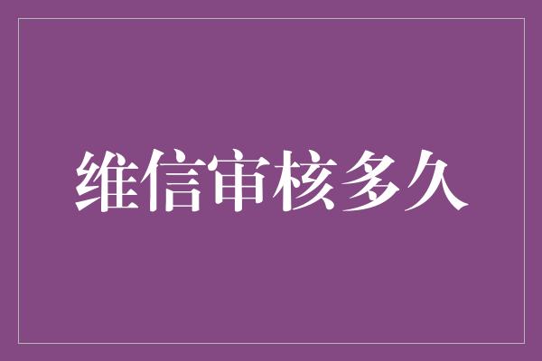 维信审核多久