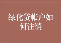 绿化贷账户注销攻略：如何优雅地告别绿色世界？