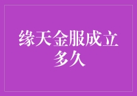 缘天金服成立多久了？谁知道啊！