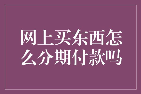 网上买东西怎么分期付款吗