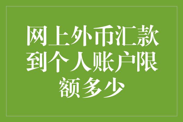 网上外币汇款到个人账户限额多少