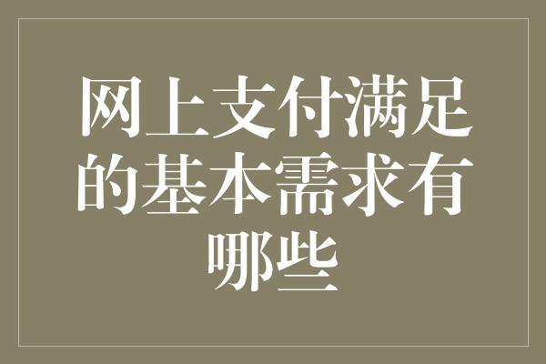 网上支付满足的基本需求有哪些