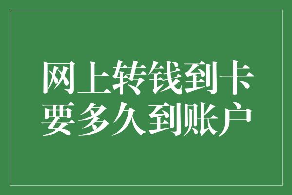 网上转钱到卡要多久到账户