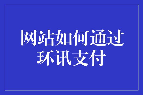 网站如何通过环讯支付