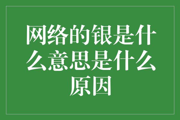 网络的银是什么意思是什么原因