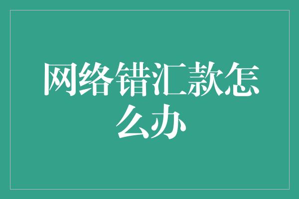 网络错汇款怎么办