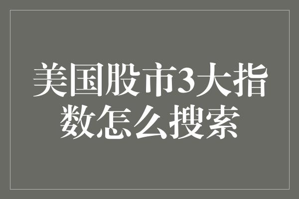 美国股市3大指数怎么搜索