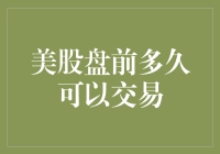 美股盘前多久可以交易：深度解析盘前交易机制与策略