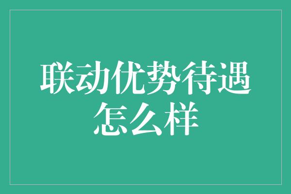 联动优势待遇怎么样