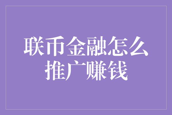 联币金融怎么推广赚钱