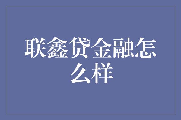 联鑫贷金融怎么样