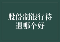 股份制银行待遇哪家强？新晋银行小白的求生指南