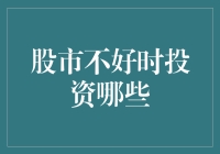 股市不好时投资哪些？——让钱包在熊市中大展拳脚