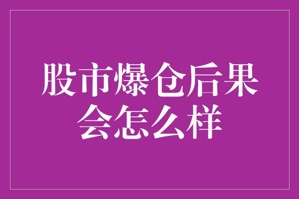 股市爆仓后果会怎么样