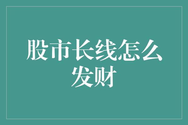 股市长线怎么发财