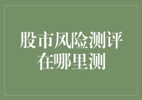 股市风险测评到底去哪儿测？新手必看！