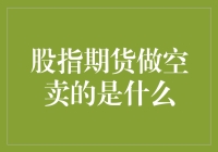 股指期货做空卖的是什么：策略与风险并存的市场操作