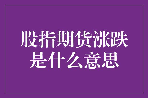 股指期货涨跌是什么意思