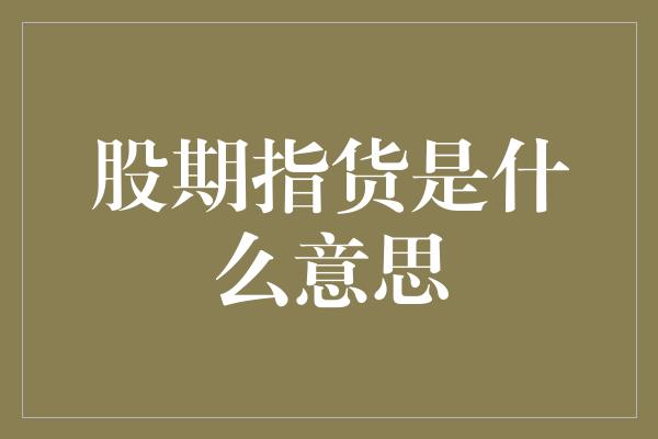 股期指货是什么意思