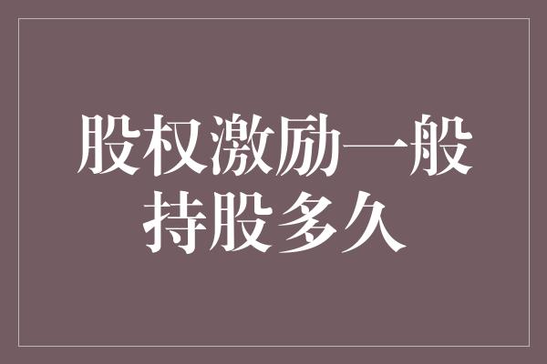 股权激励一般持股多久