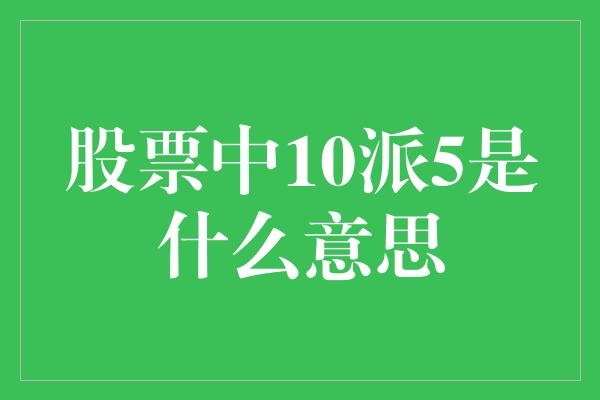 股票中10派5是什么意思