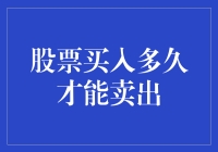 股票买入多久才能卖出：基于市场行为与个人投资策略的理性分析