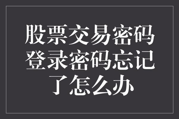 股票交易密码登录密码忘记了怎么办