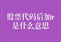 炒股高手的秘密武器：股票代码后加r是什么意思？