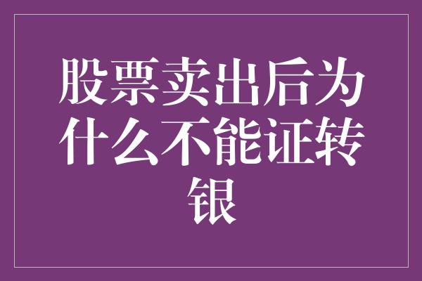 股票卖出后为什么不能证转银