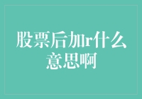 股票代码后加r是什么意思：深入解读股票市场中的特殊标记