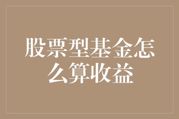 股票型基金怎么算收益