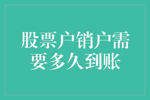 股票户销户需要多久到账