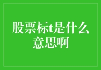 你是说股票标t是什么意思啊？别急，我来给你讲讲