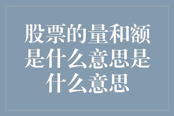 股票的量和额是什么意思是什么意思