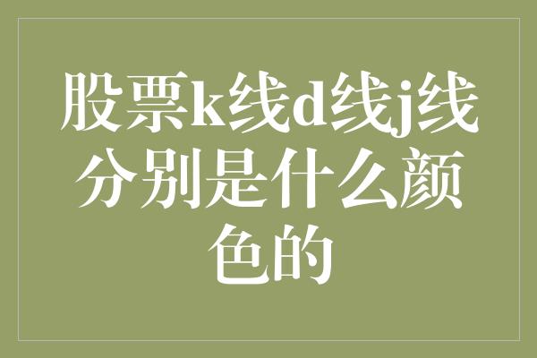 股票k线d线j线分别是什么颜色的